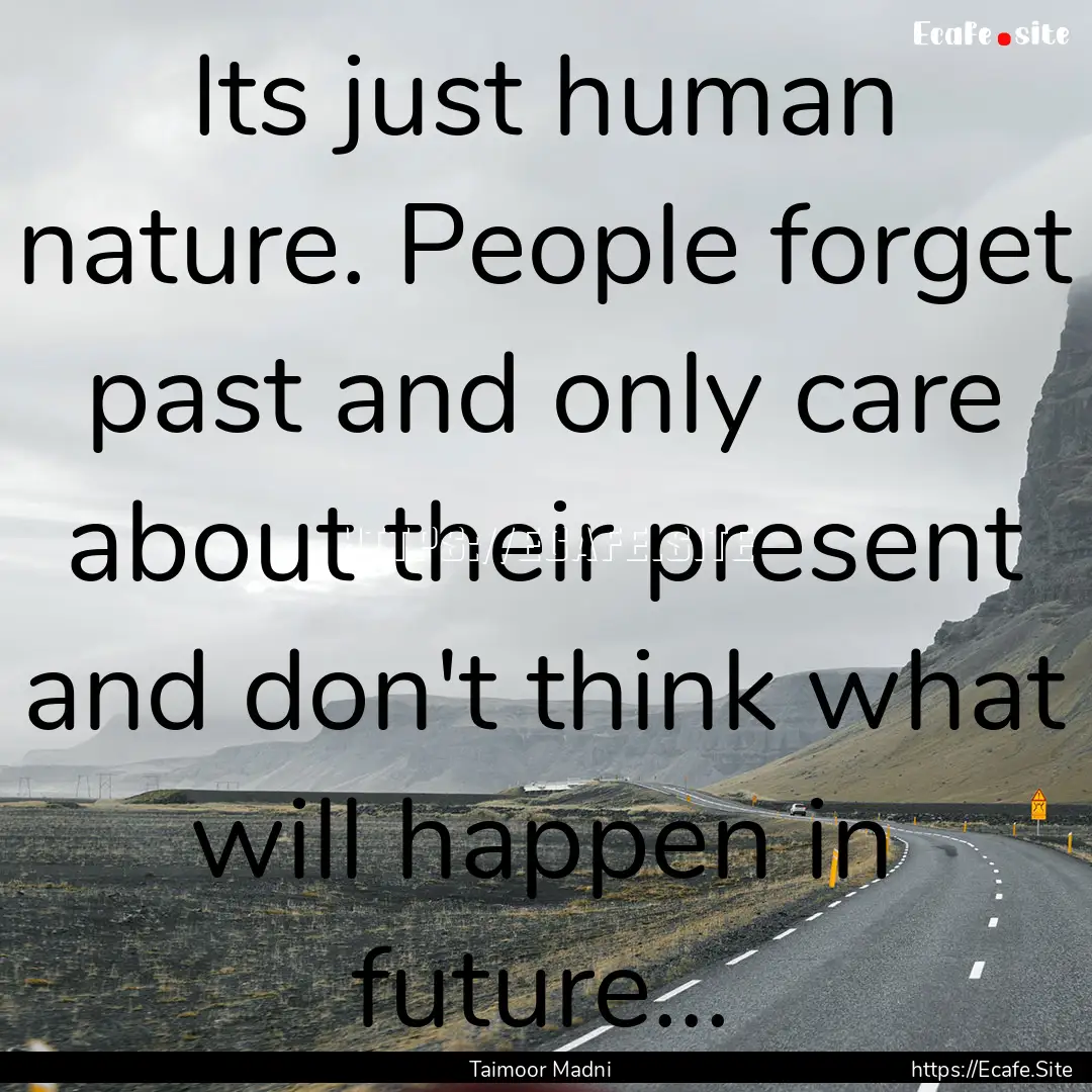 Its just human nature. People forget past.... : Quote by Taimoor Madni