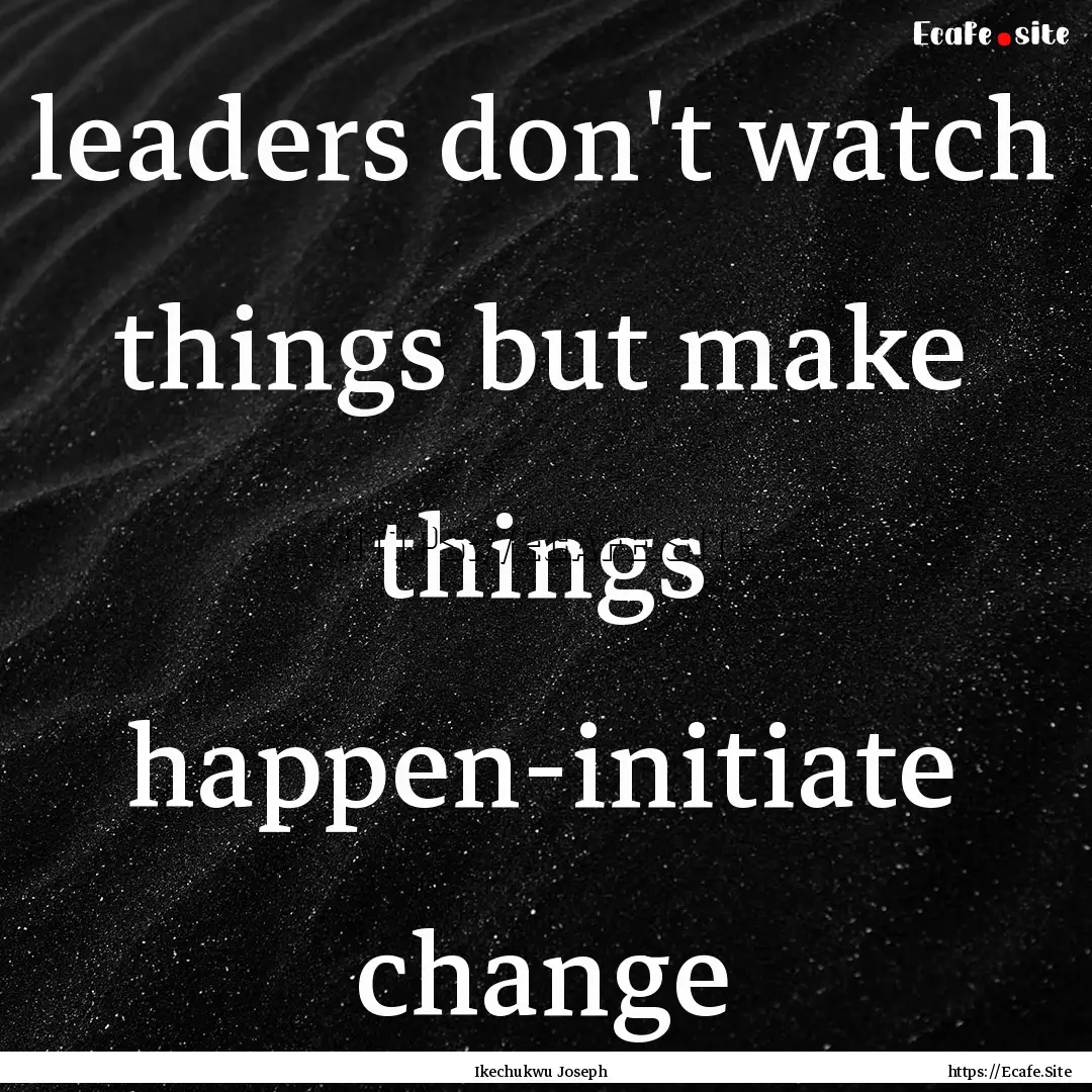 leaders don't watch things but make things.... : Quote by Ikechukwu Joseph