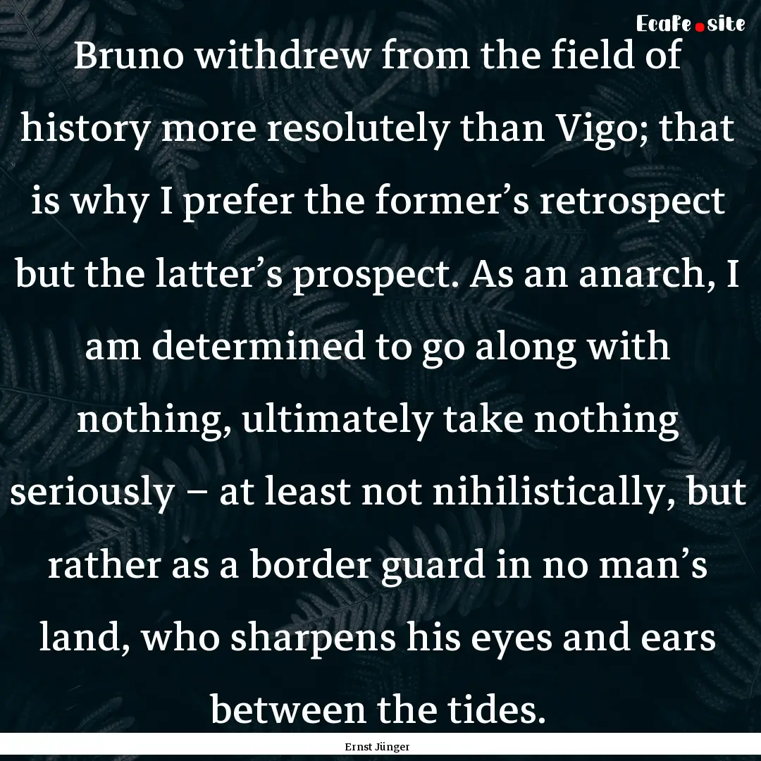 Bruno withdrew from the field of history.... : Quote by Ernst Jünger