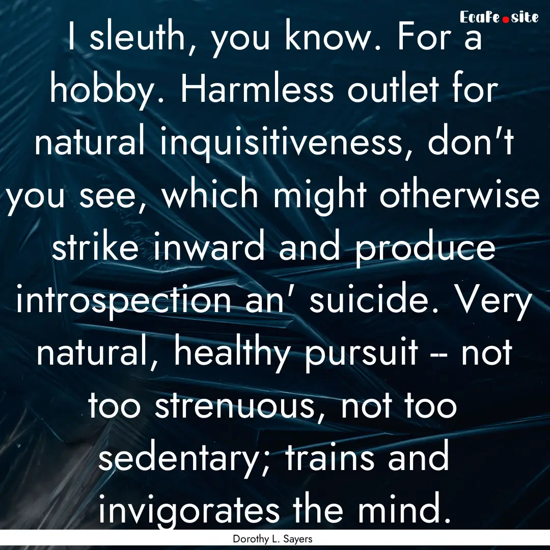 I sleuth, you know. For a hobby. Harmless.... : Quote by Dorothy L. Sayers