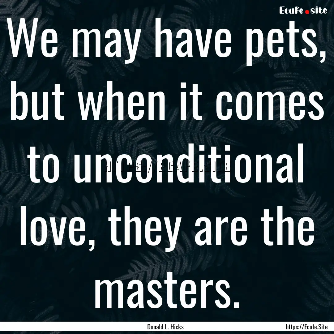 We may have pets, but when it comes to unconditional.... : Quote by Donald L. Hicks