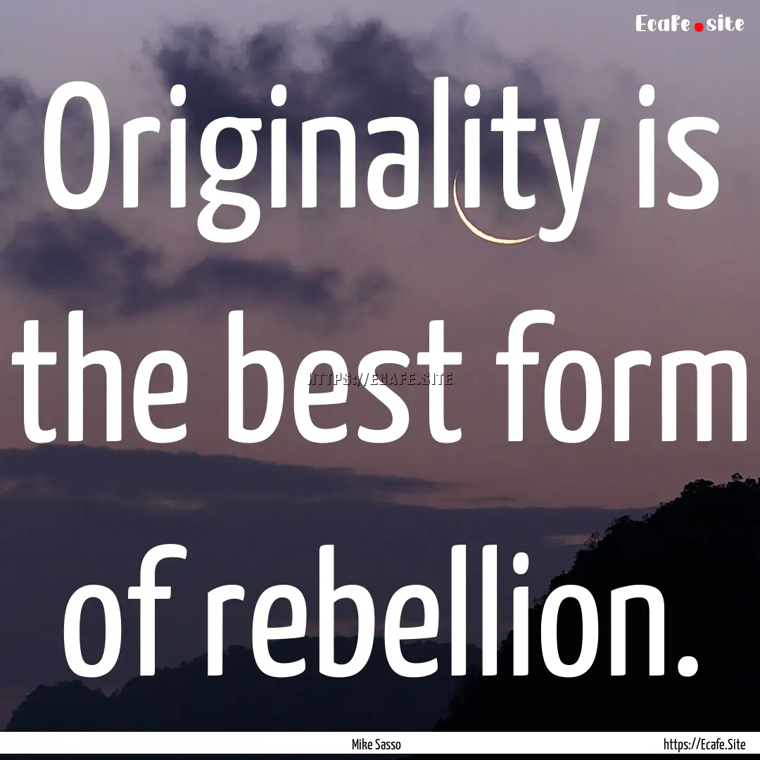 Originality is the best form of rebellion..... : Quote by Mike Sasso