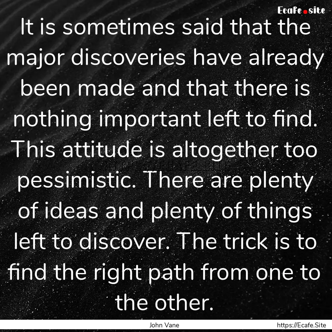 It is sometimes said that the major discoveries.... : Quote by John Vane