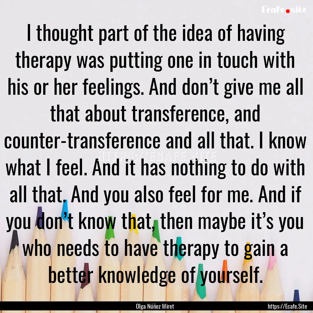 I thought part of the idea of having therapy.... : Quote by Olga Núñez Miret