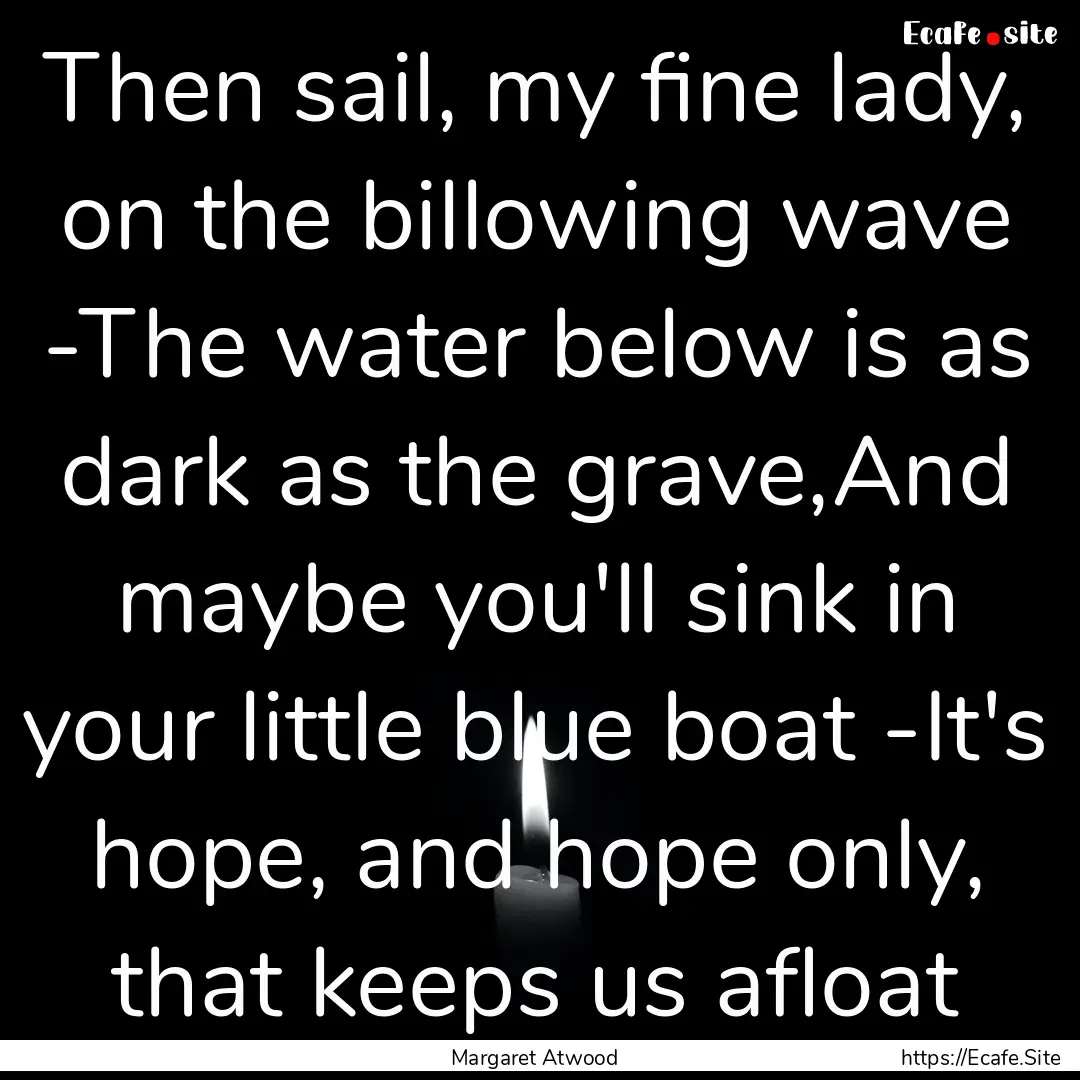 Then sail, my fine lady, on the billowing.... : Quote by Margaret Atwood