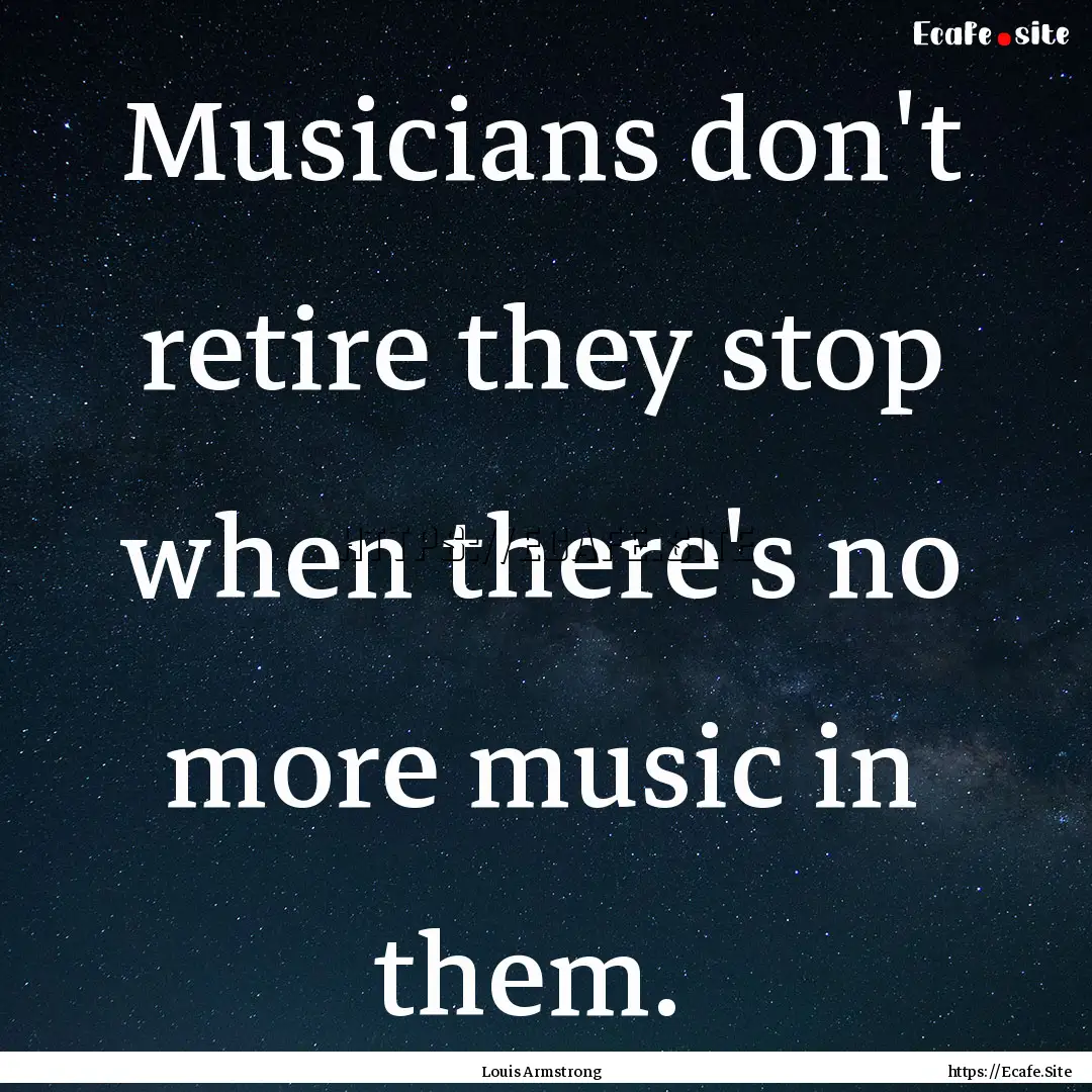 Musicians don't retire they stop when there's.... : Quote by Louis Armstrong