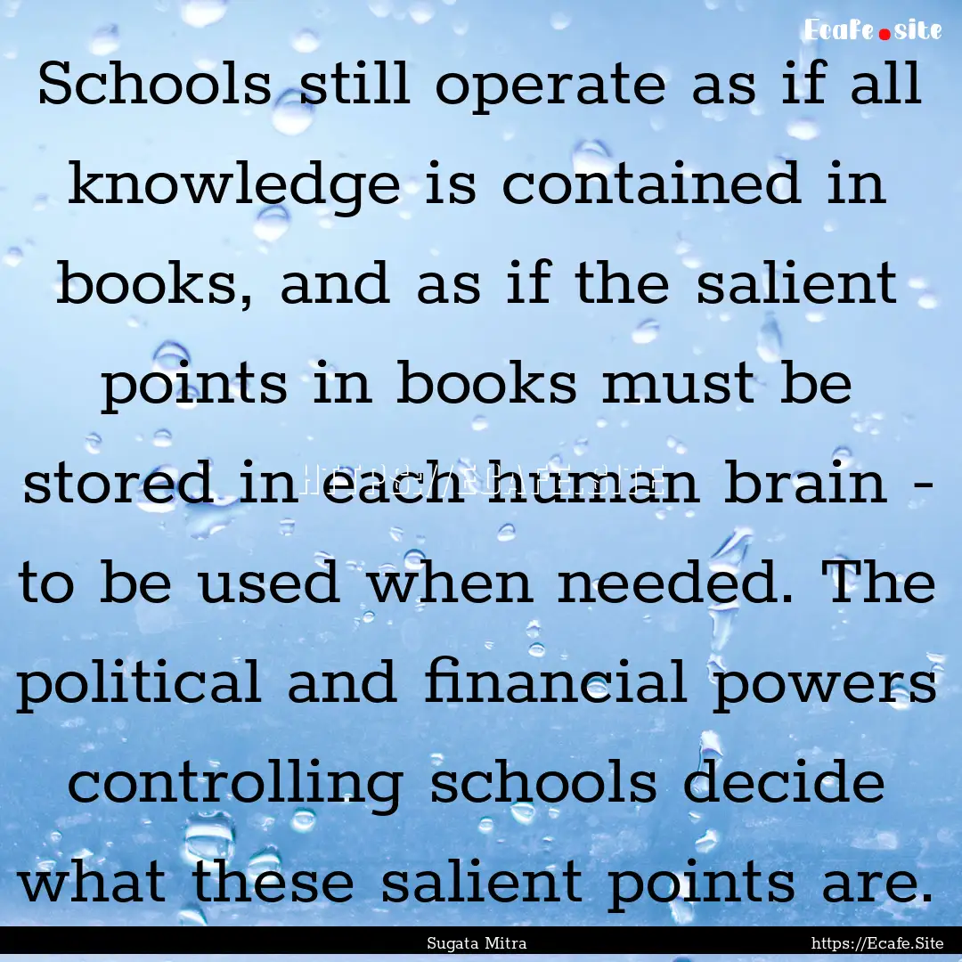 Schools still operate as if all knowledge.... : Quote by Sugata Mitra