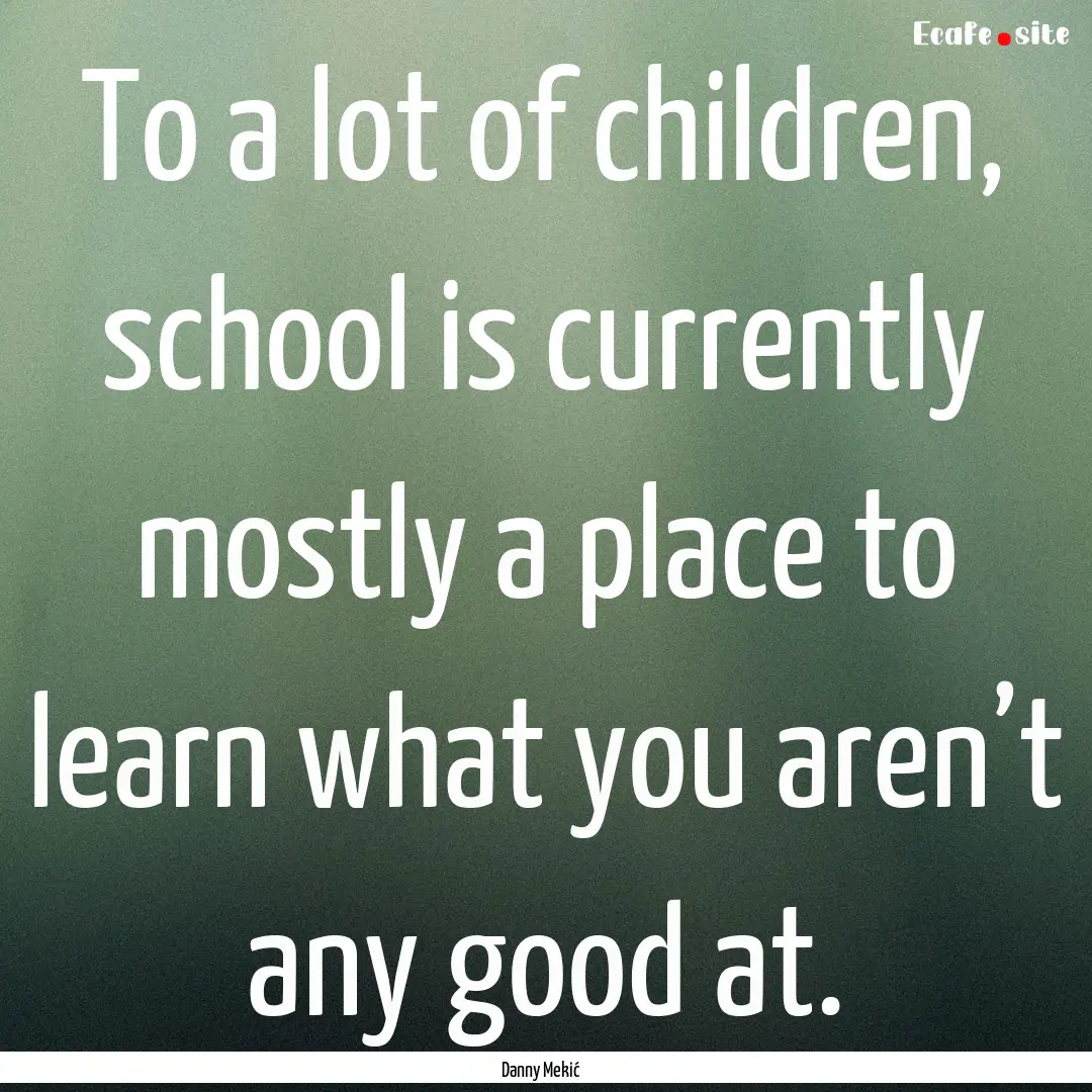 To a lot of children, school is currently.... : Quote by Danny Mekić