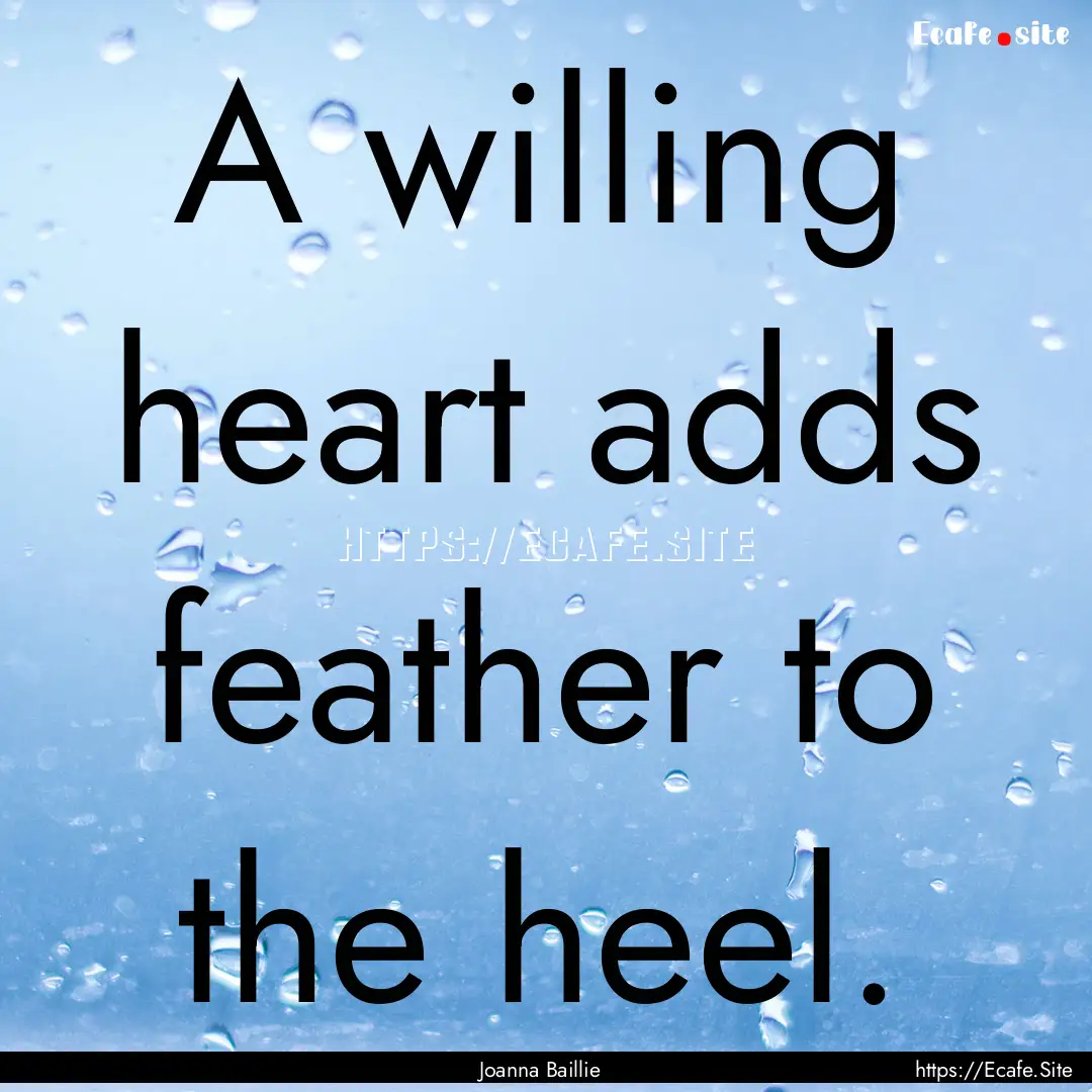 A willing heart adds feather to the heel..... : Quote by Joanna Baillie