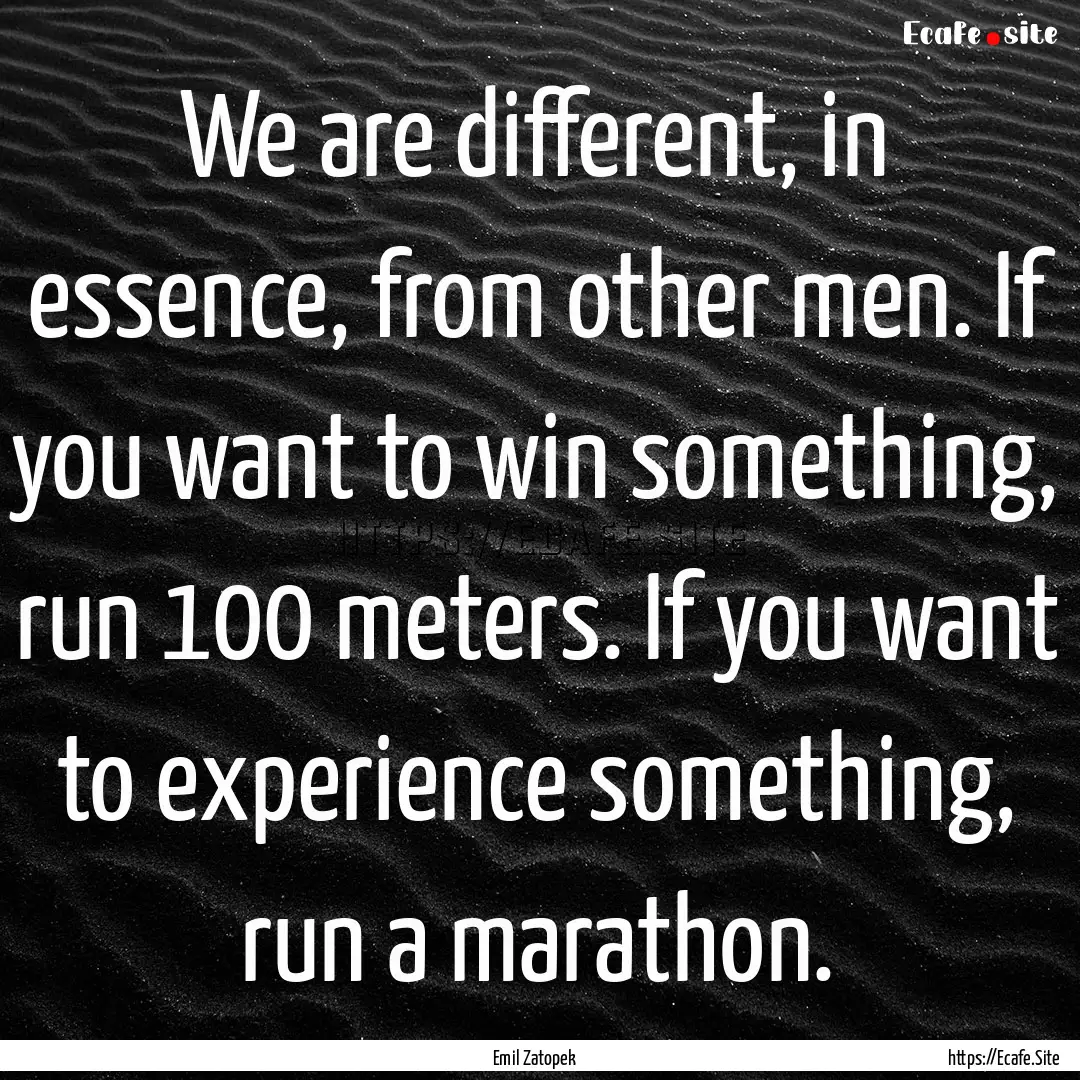 We are different, in essence, from other.... : Quote by Emil Zatopek