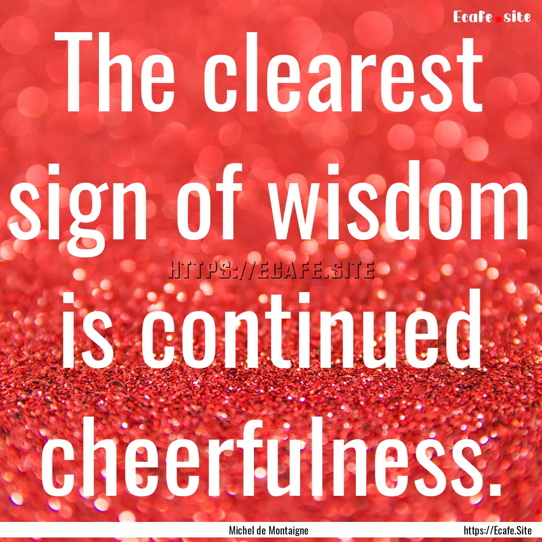 The clearest sign of wisdom is continued.... : Quote by Michel de Montaigne