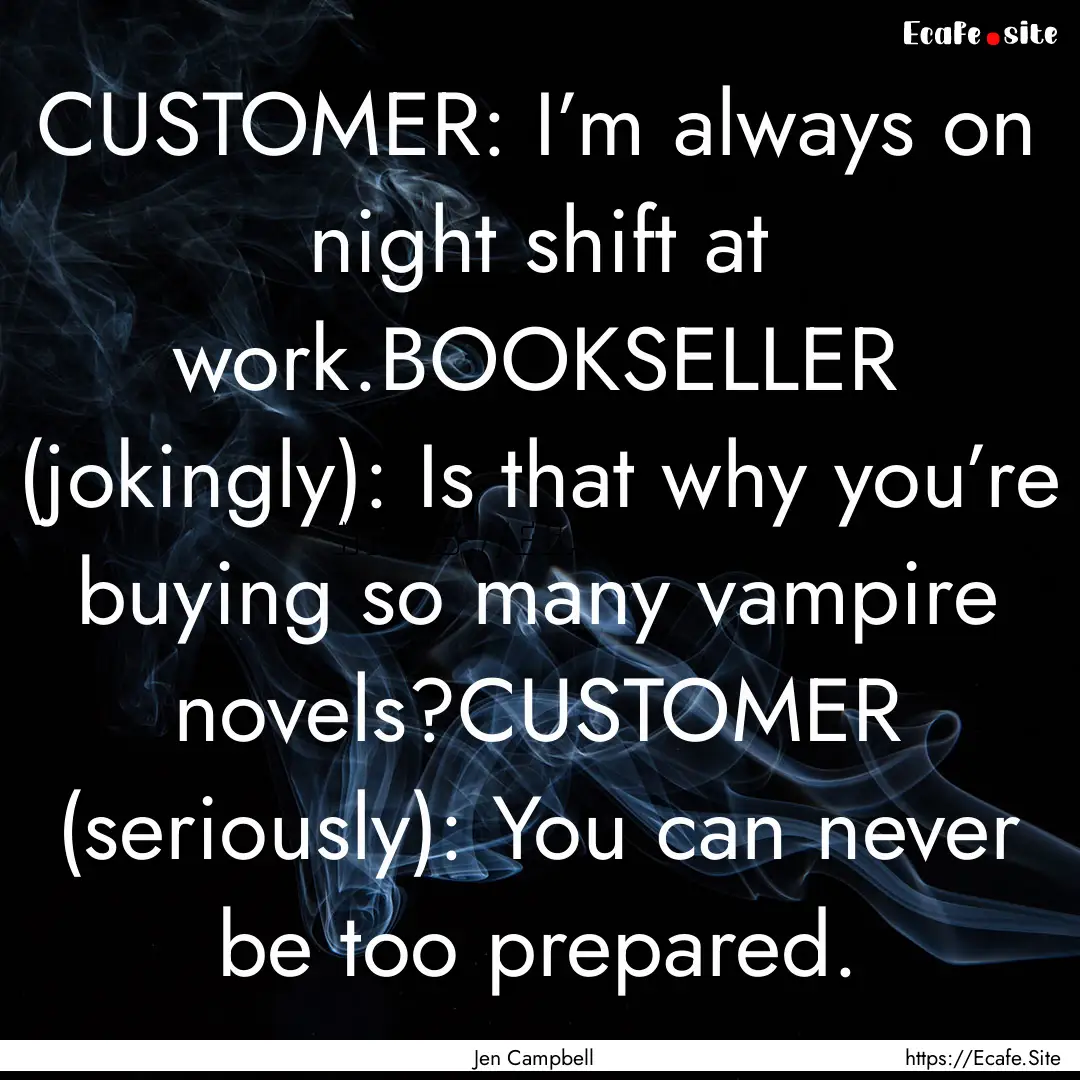 CUSTOMER: I’m always on night shift at.... : Quote by Jen Campbell