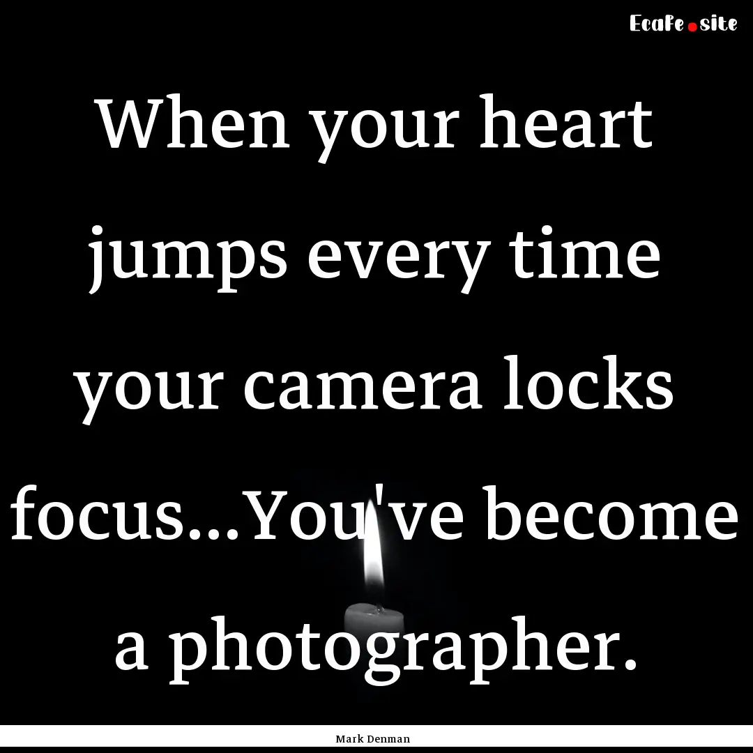 When your heart jumps every time your camera.... : Quote by Mark Denman