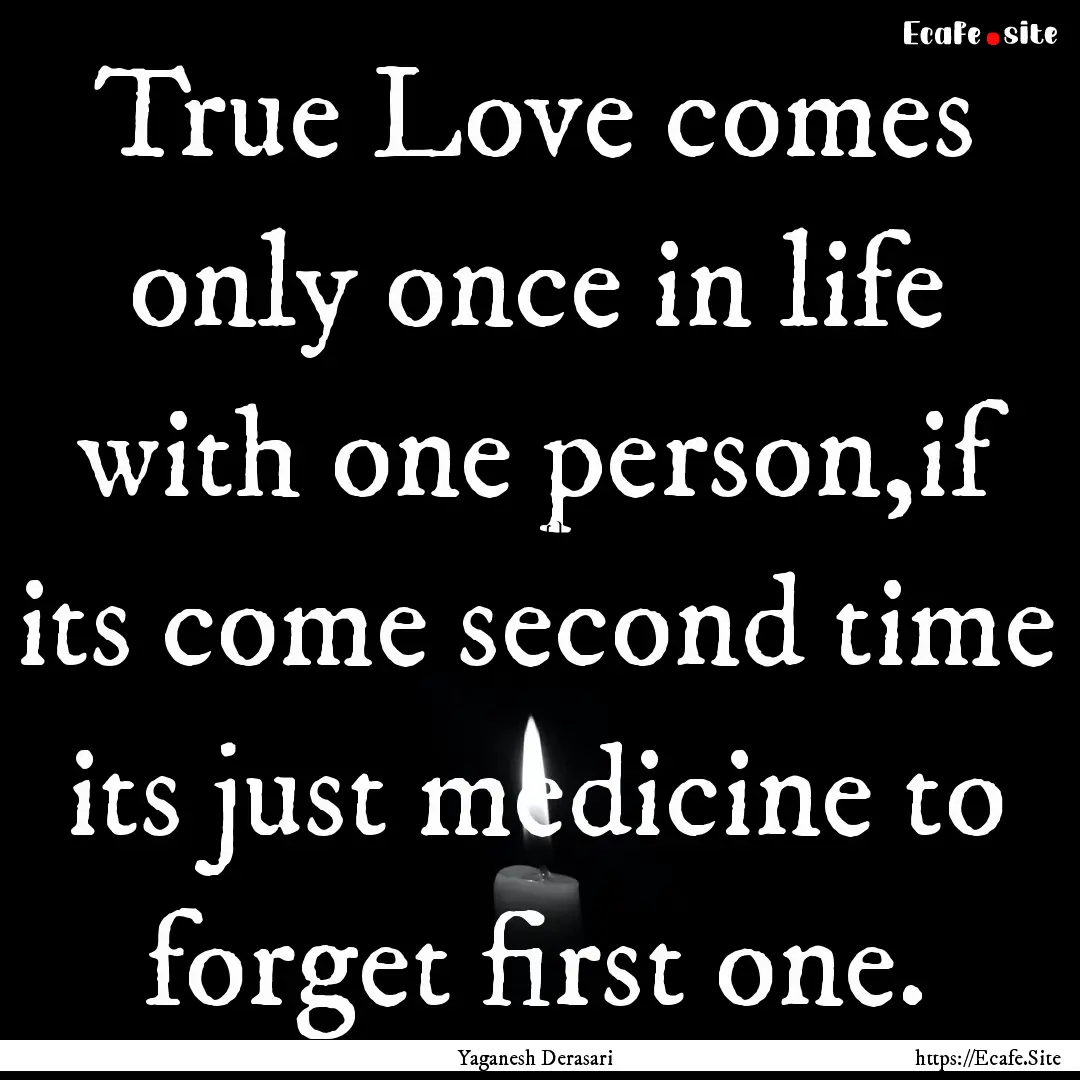 True Love comes only once in life with one.... : Quote by Yaganesh Derasari