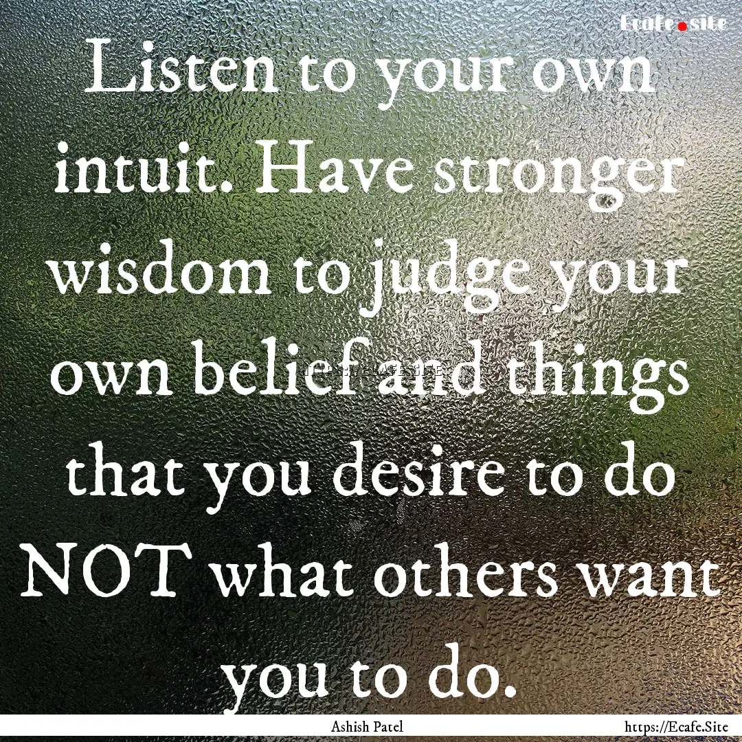 Listen to your own intuit. Have stronger.... : Quote by Ashish Patel