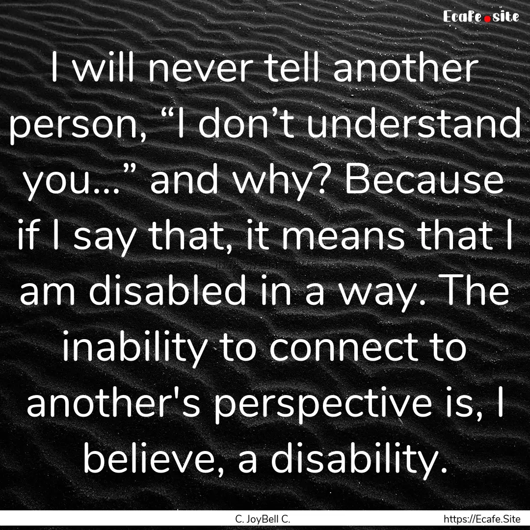 I will never tell another person, “I don’t.... : Quote by C. JoyBell C.