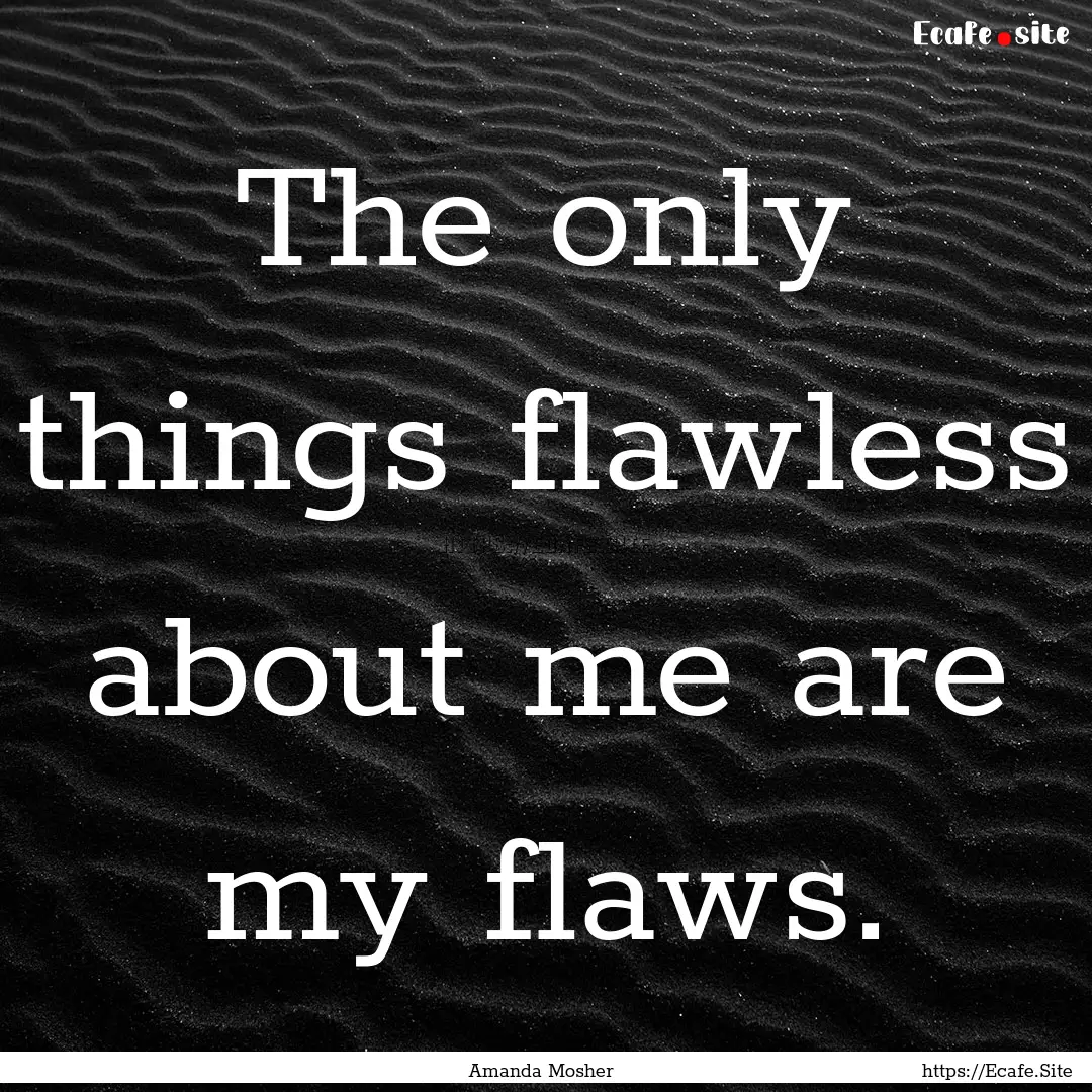 The only things flawless about me are my.... : Quote by Amanda Mosher