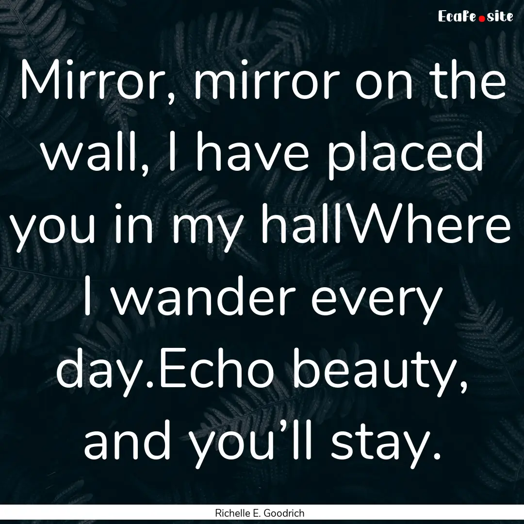 Mirror, mirror on the wall, I have placed.... : Quote by Richelle E. Goodrich