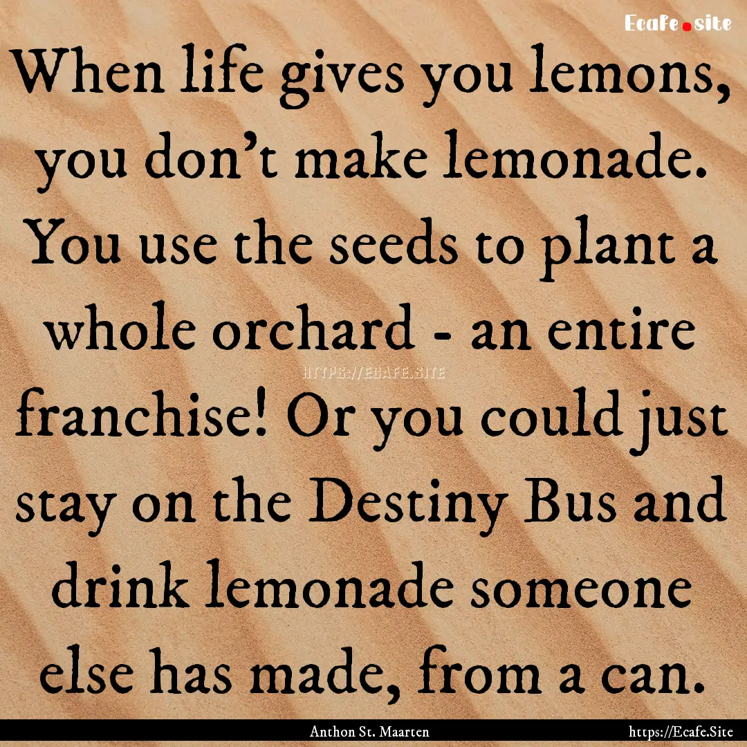 When life gives you lemons, you don't make.... : Quote by Anthon St. Maarten