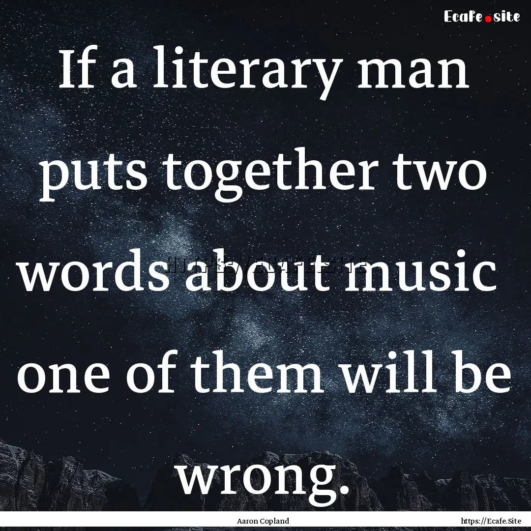 If a literary man puts together two words.... : Quote by Aaron Copland