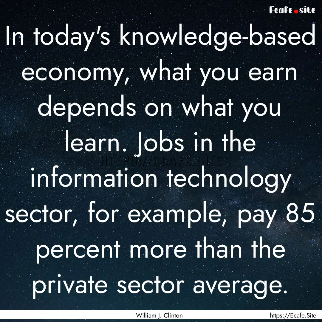 In today's knowledge-based economy, what.... : Quote by William J. Clinton