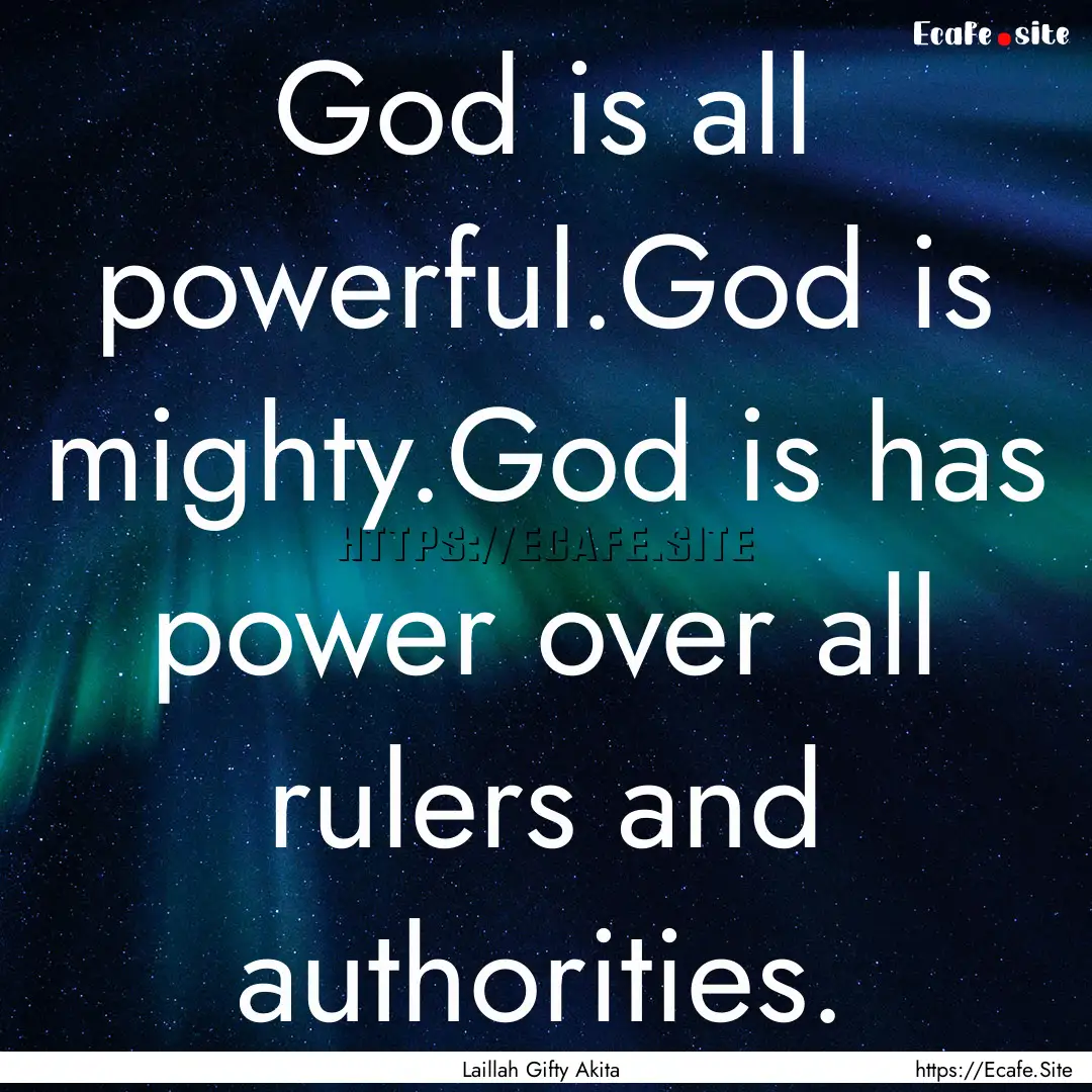 God is all powerful.God is mighty.God is.... : Quote by Laillah Gifty Akita