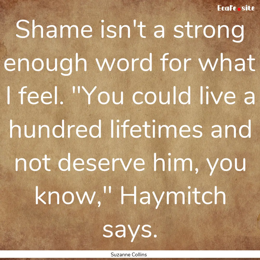 Shame isn't a strong enough word for what.... : Quote by Suzanne Collins