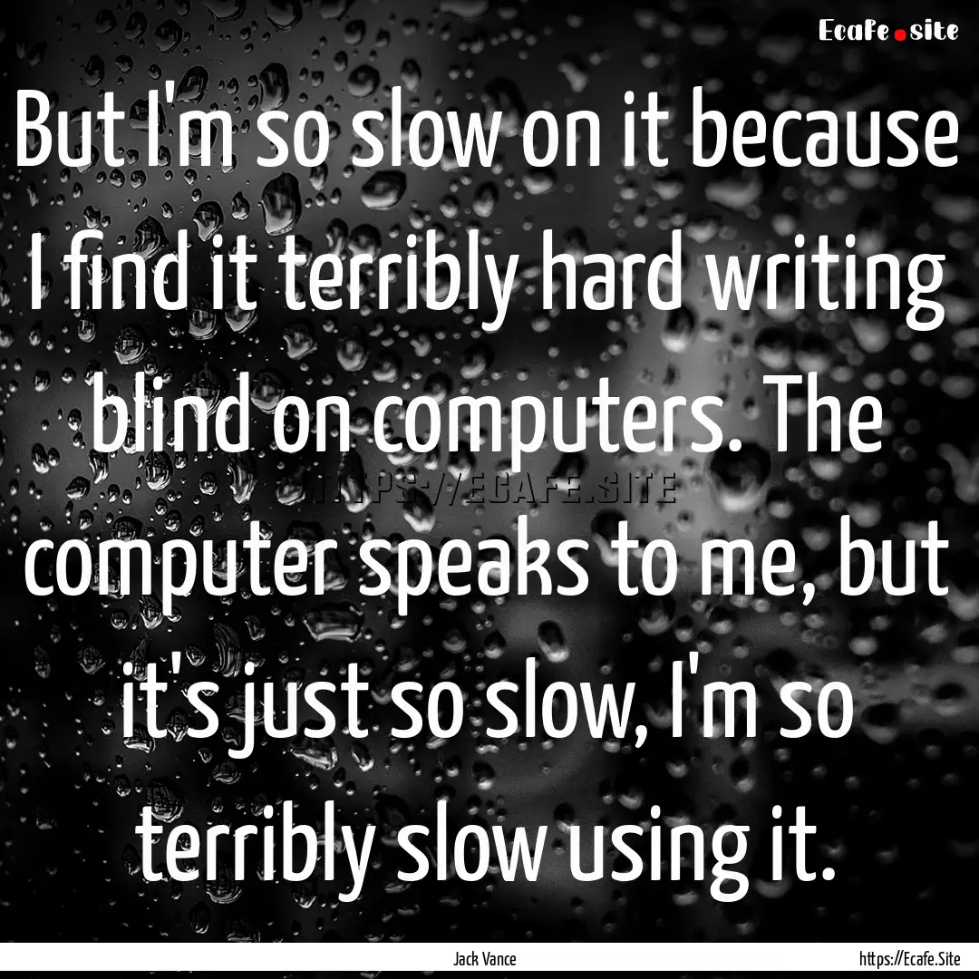 But I'm so slow on it because I find it terribly.... : Quote by Jack Vance