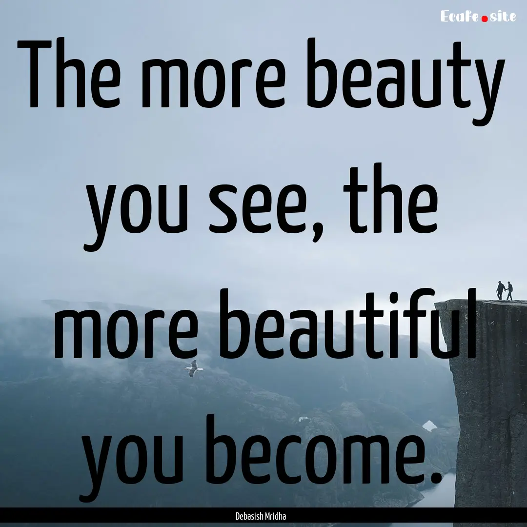 The more beauty you see, the more beautiful.... : Quote by Debasish Mridha