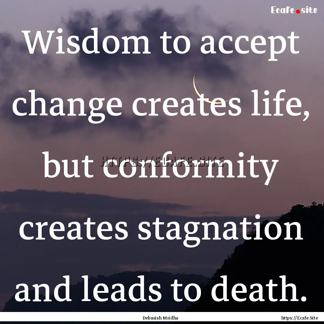 Wisdom to accept change creates life, but.... : Quote by Debasish Mridha