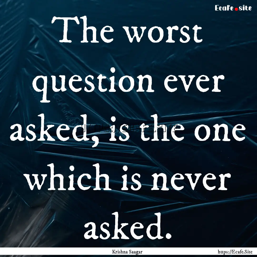 The worst question ever asked, is the one.... : Quote by Krishna Saagar