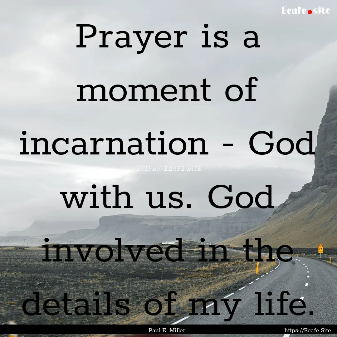 Prayer is a moment of incarnation - God with.... : Quote by Paul E. Miller