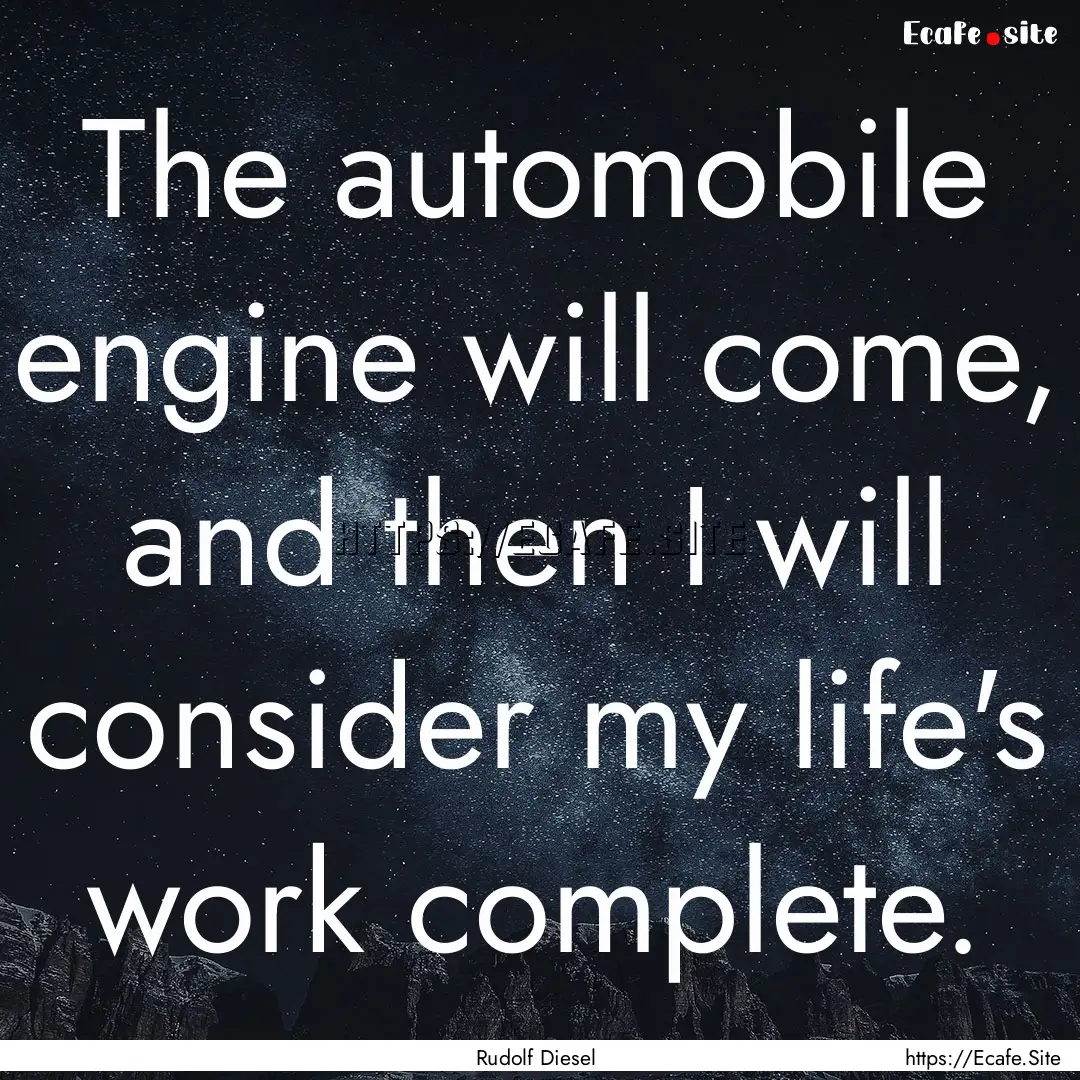 The automobile engine will come, and then.... : Quote by Rudolf Diesel