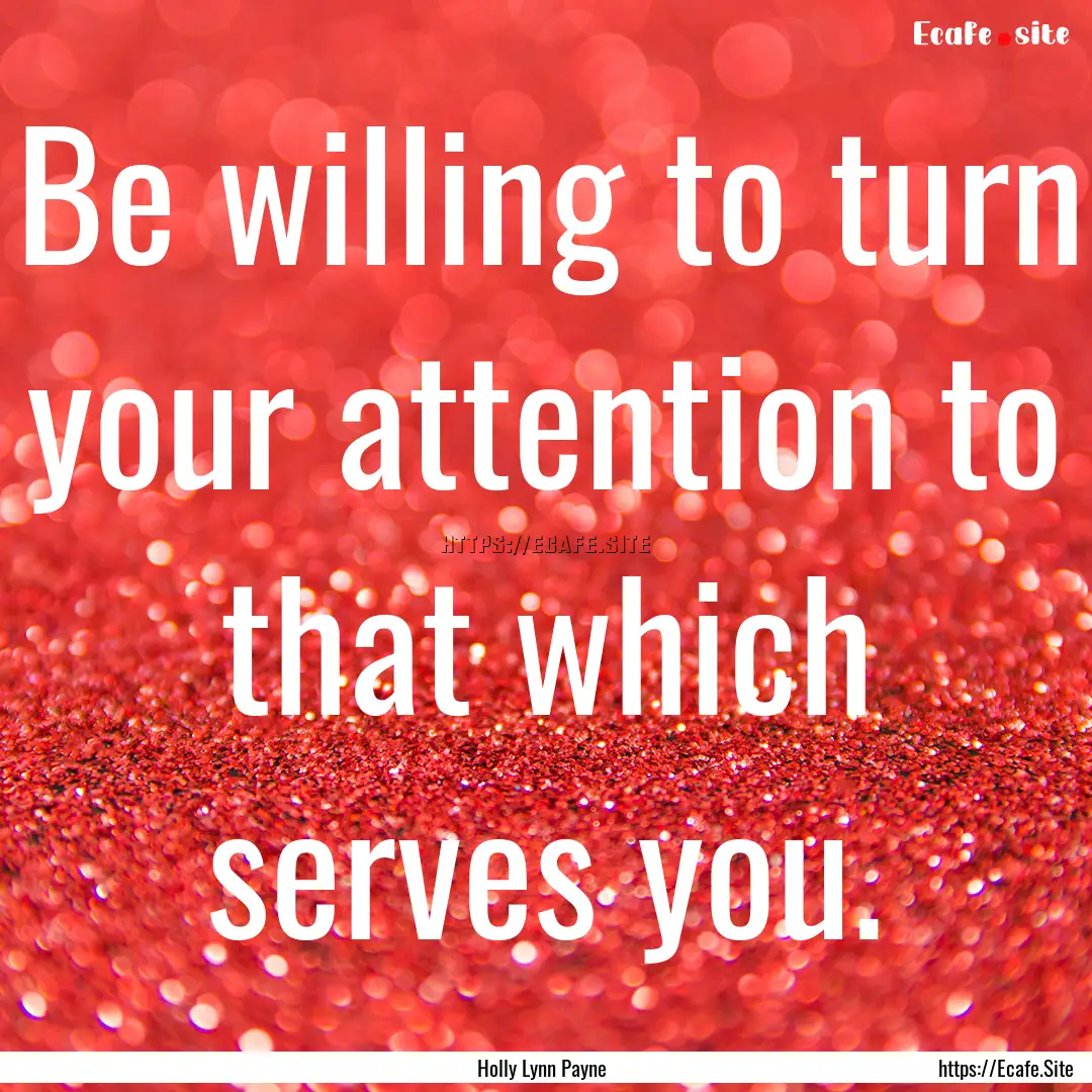 Be willing to turn your attention to that.... : Quote by Holly Lynn Payne