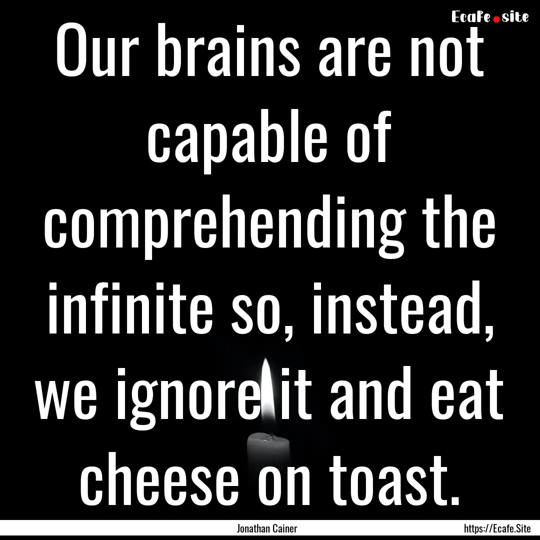 Our brains are not capable of comprehending.... : Quote by Jonathan Cainer