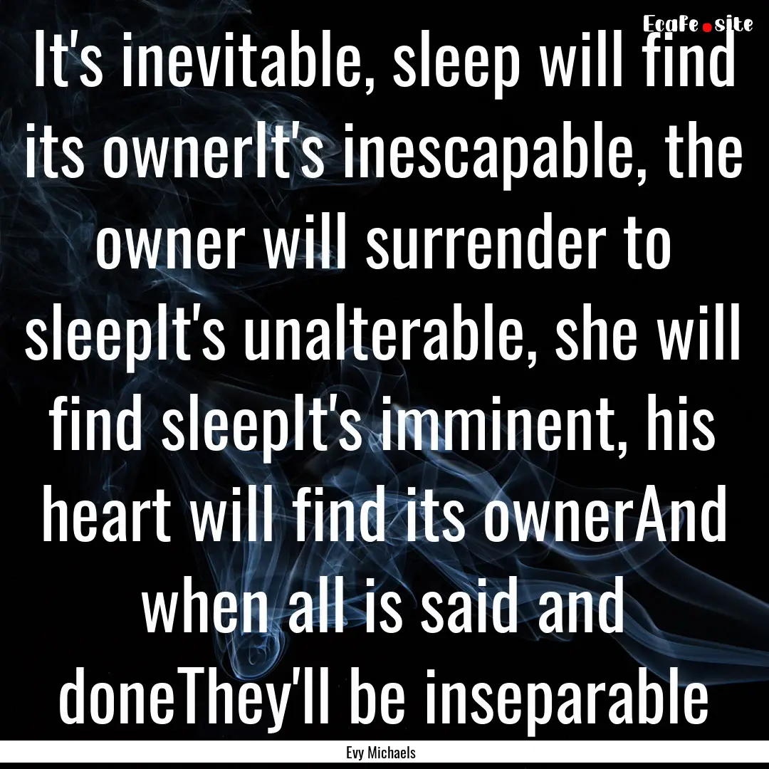 It's inevitable, sleep will find its ownerIt's.... : Quote by Evy Michaels