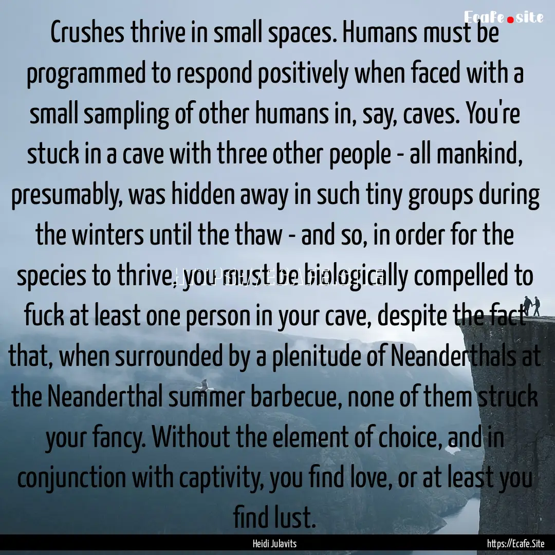 Crushes thrive in small spaces. Humans must.... : Quote by Heidi Julavits