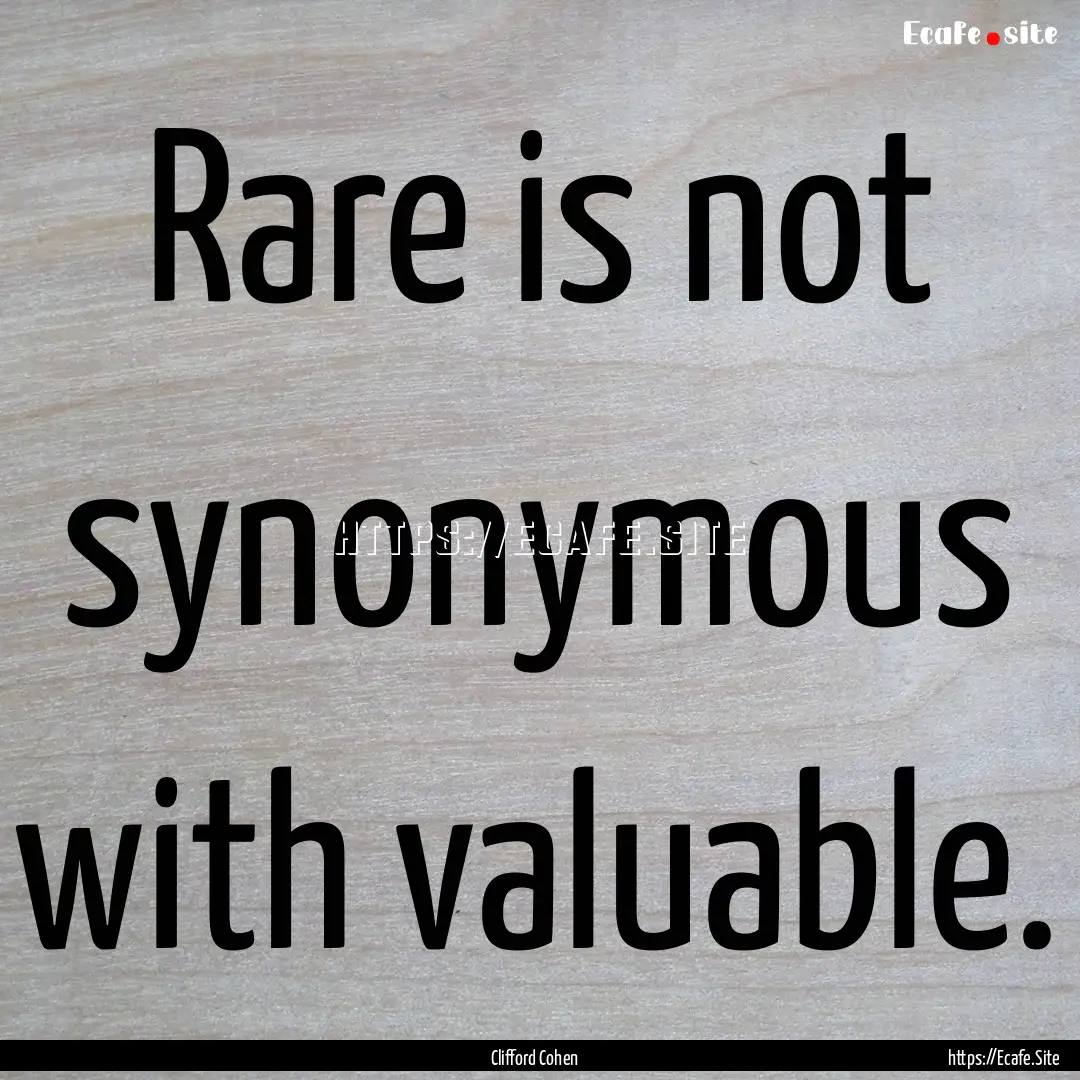 Rare is not synonymous with valuable. : Quote by Clifford Cohen