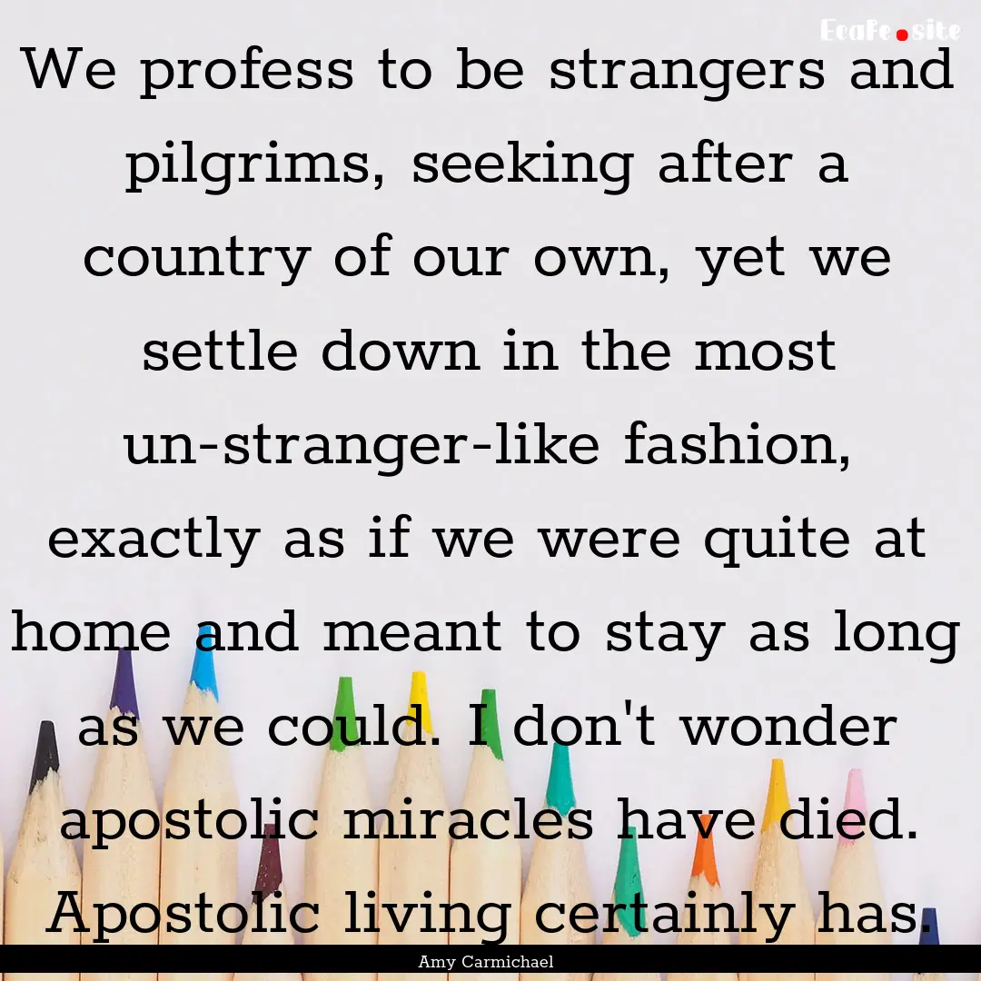 We profess to be strangers and pilgrims,.... : Quote by Amy Carmichael