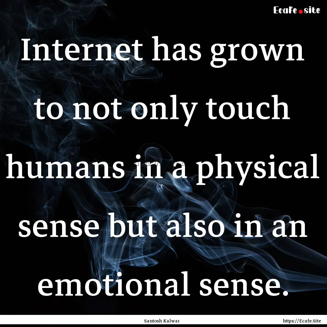 Internet has grown to not only touch humans.... : Quote by Santosh Kalwar