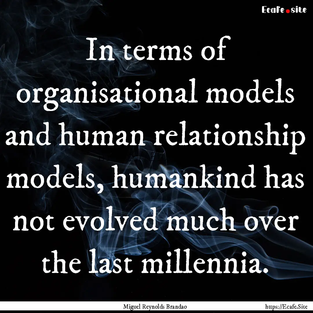 In terms of organisational models and human.... : Quote by Miguel Reynolds Brandao