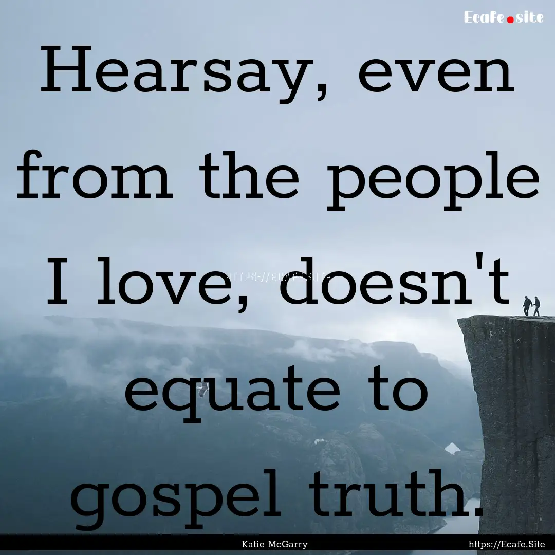 Hearsay, even from the people I love, doesn't.... : Quote by Katie McGarry