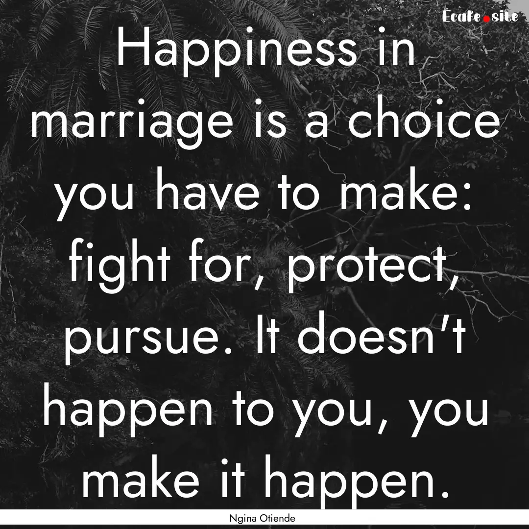 Happiness in marriage is a choice you have.... : Quote by Ngina Otiende