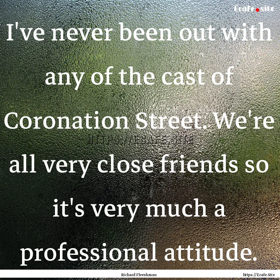 I've never been out with any of the cast.... : Quote by Richard Fleeshman