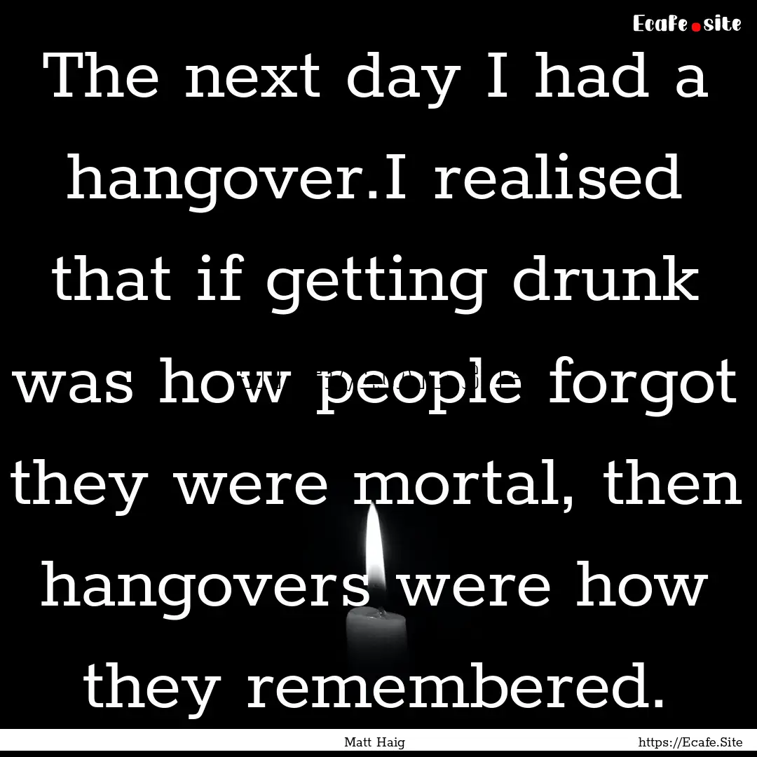 The next day I had a hangover.I realised.... : Quote by Matt Haig