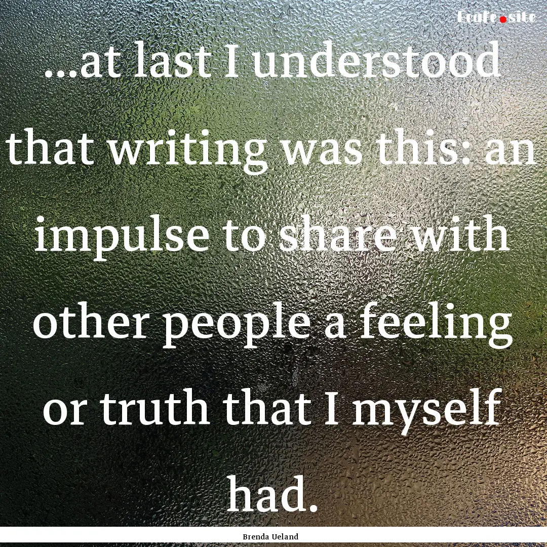 ...at last I understood that writing was.... : Quote by Brenda Ueland