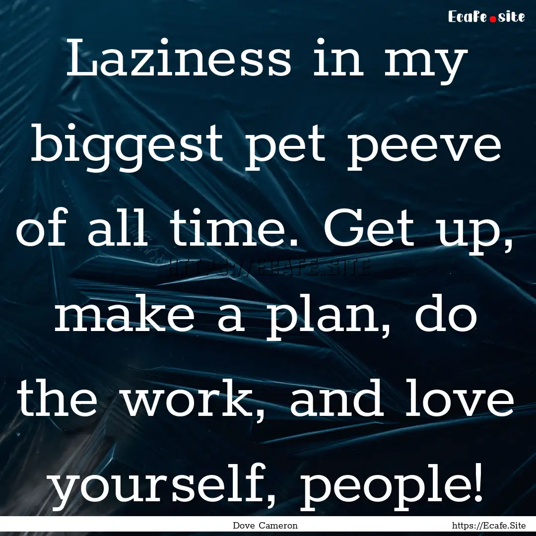 Laziness in my biggest pet peeve of all time..... : Quote by Dove Cameron