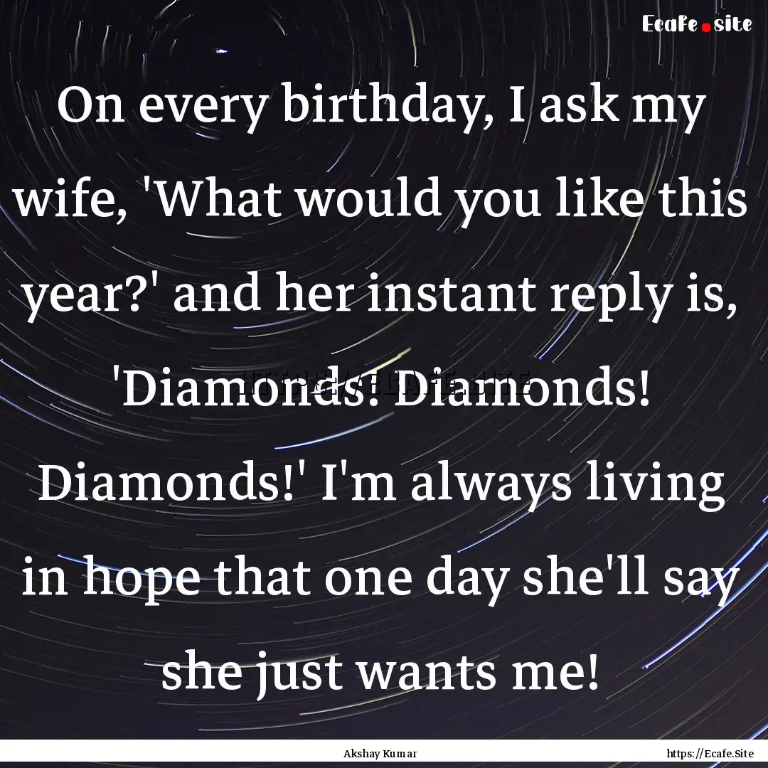 On every birthday, I ask my wife, 'What would.... : Quote by Akshay Kumar