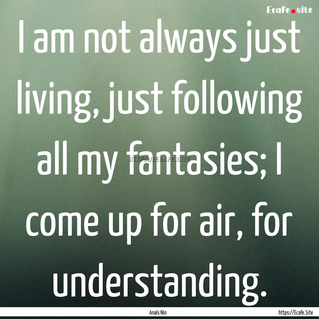 I am not always just living, just following.... : Quote by Anaïs Nin