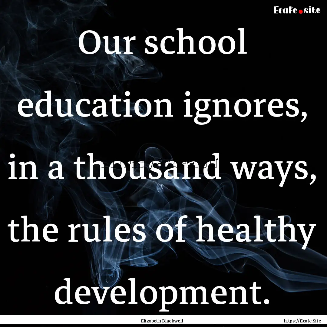 Our school education ignores, in a thousand.... : Quote by Elizabeth Blackwell